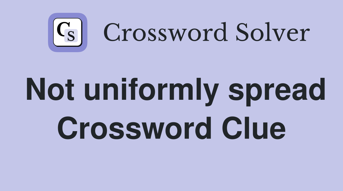Not uniformly spread Crossword Clue