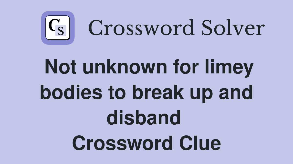 Not unknown for limey bodies to break up and disband  Crossword Clue