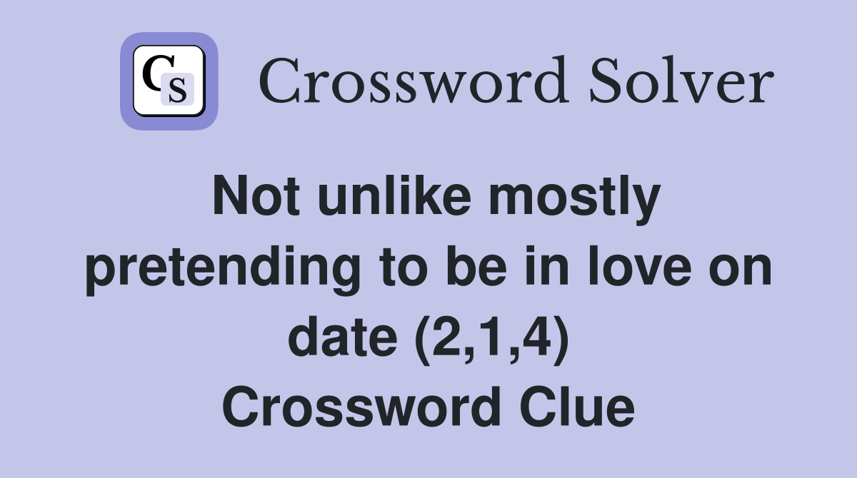 Not unlike mostly pretending to be in love on date (2,1,4) Crossword Clue
