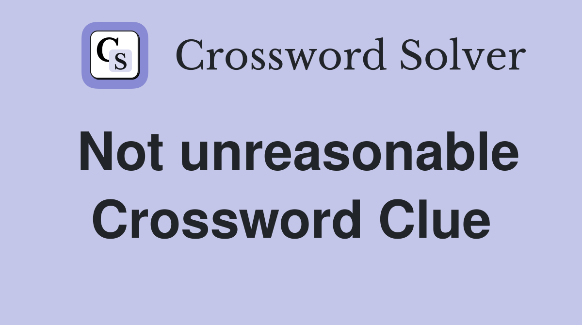 Not unreasonable Crossword Clue