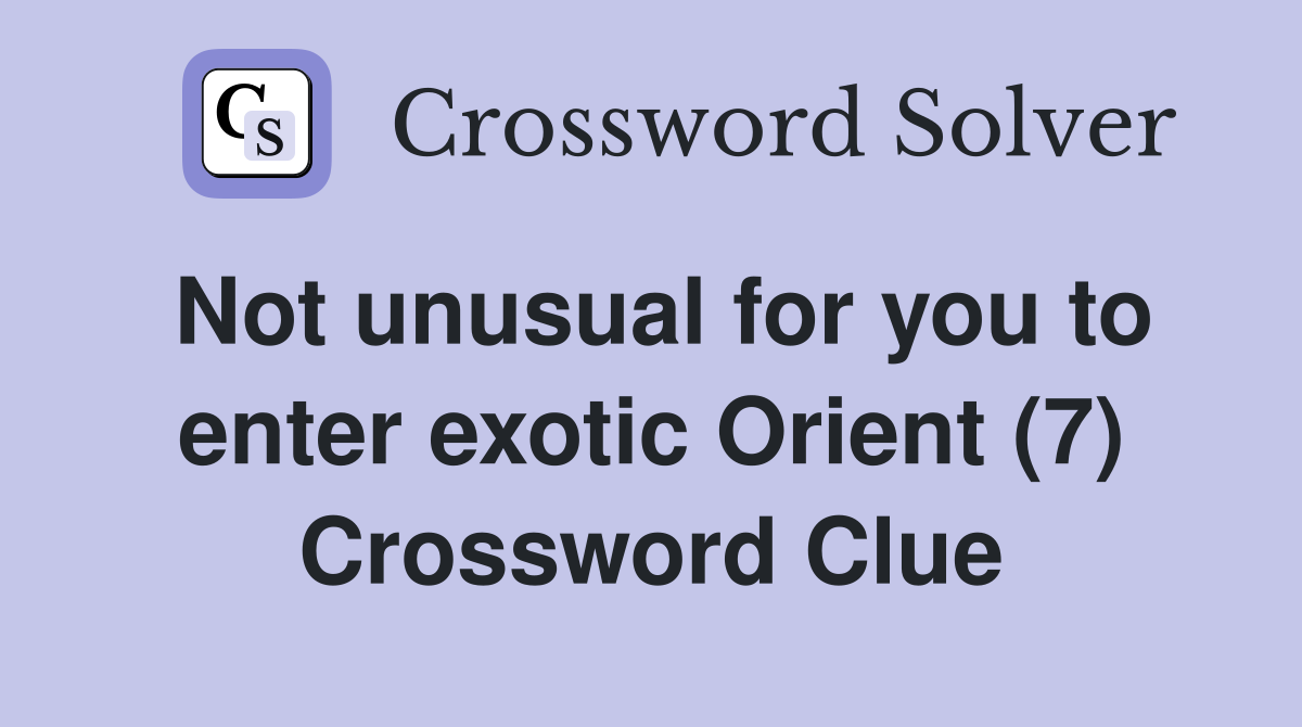 Not unusual for you to enter exotic Orient (7) Crossword Clue