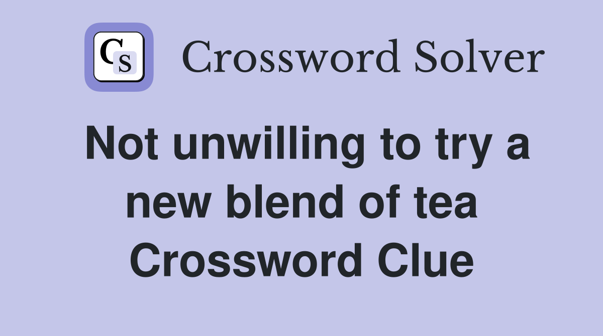 Not unwilling to try a new blend of tea Crossword Clue