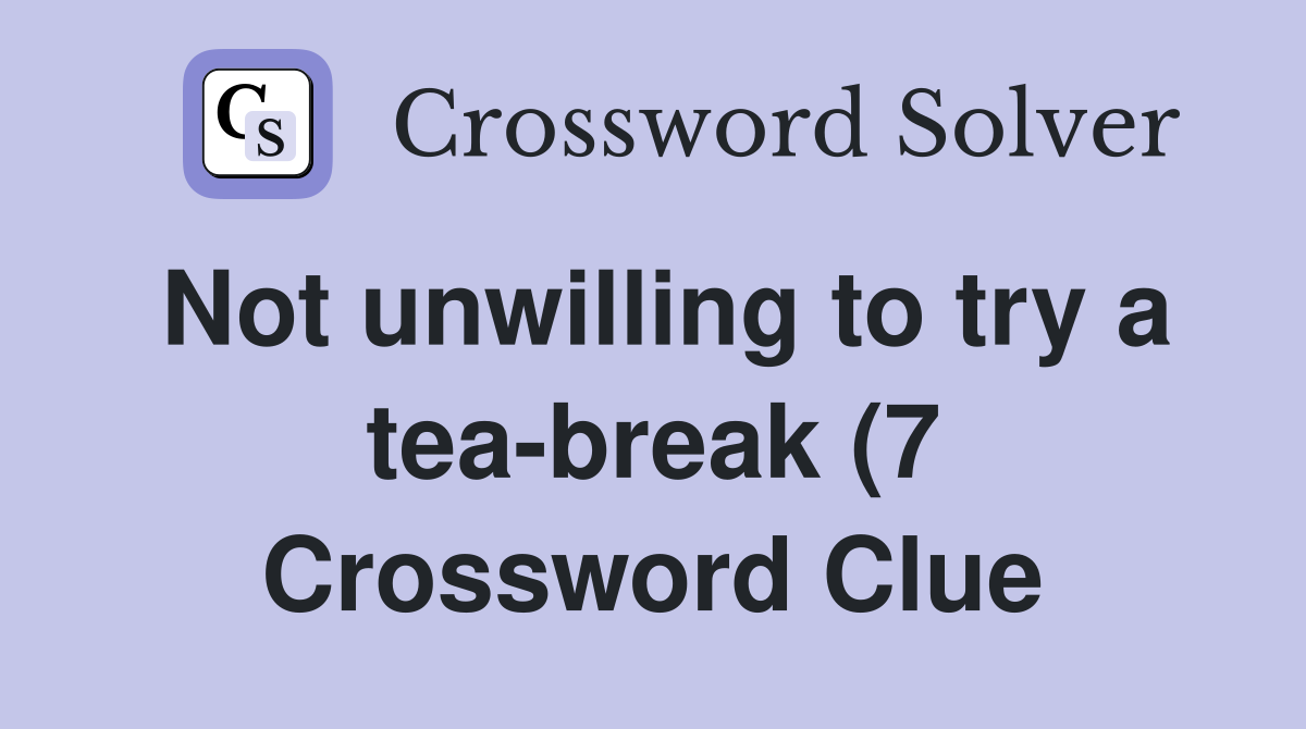 Not unwilling to try a tea break (7) Crossword Clue Answers Not unwilling to try a tea break (7) Crossword Clue Answers