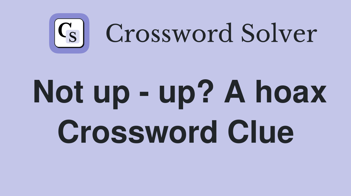 Not up - up? A hoax Crossword Clue