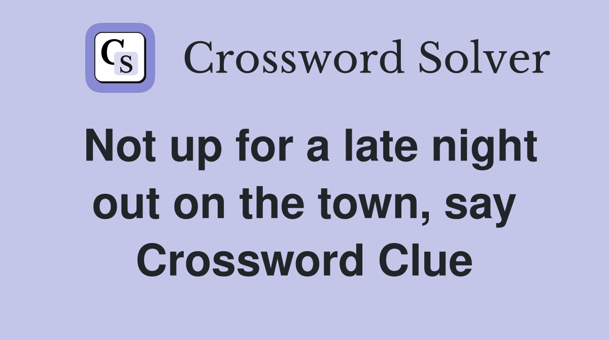 Not up for a late night out on the town, say Crossword Clue