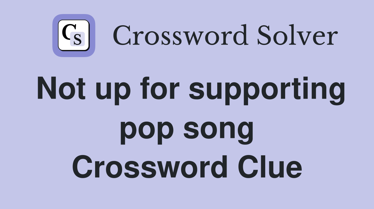 Not up for supporting pop song Crossword Clue