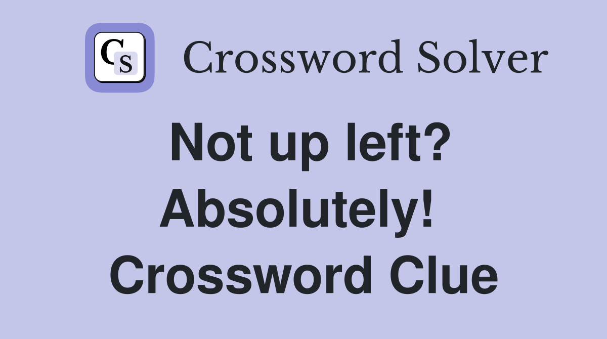 Not up left? Absolutely!  Crossword Clue