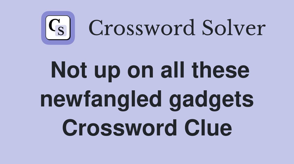 Not up on all these newfangled gadgets Crossword Clue