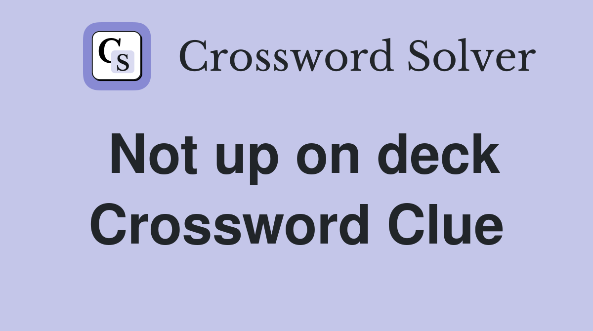 Not up on deck Crossword Clue