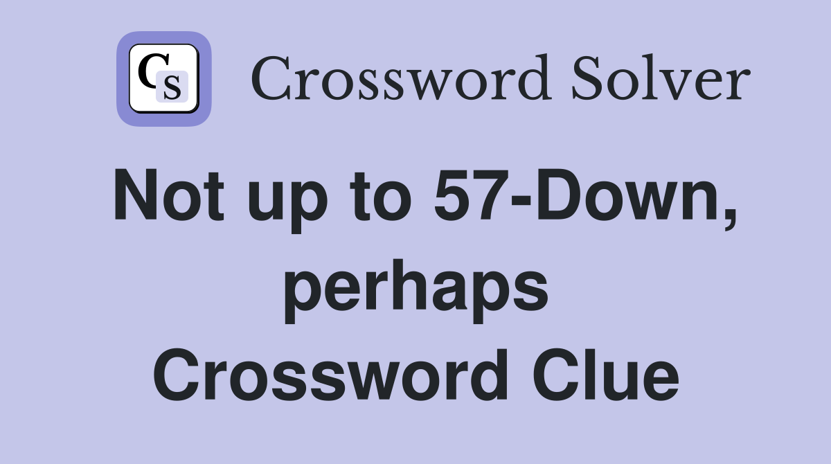 Not up to 57-Down, perhaps Crossword Clue