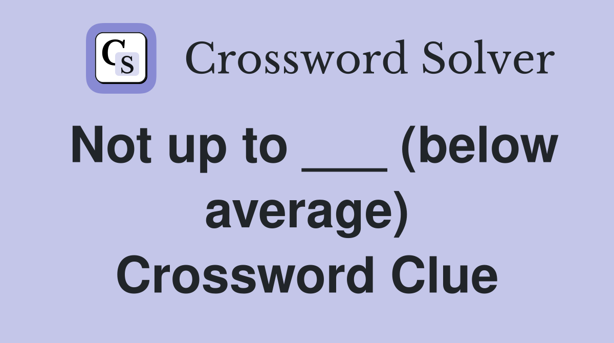 Not up to ___ (below average) Crossword Clue