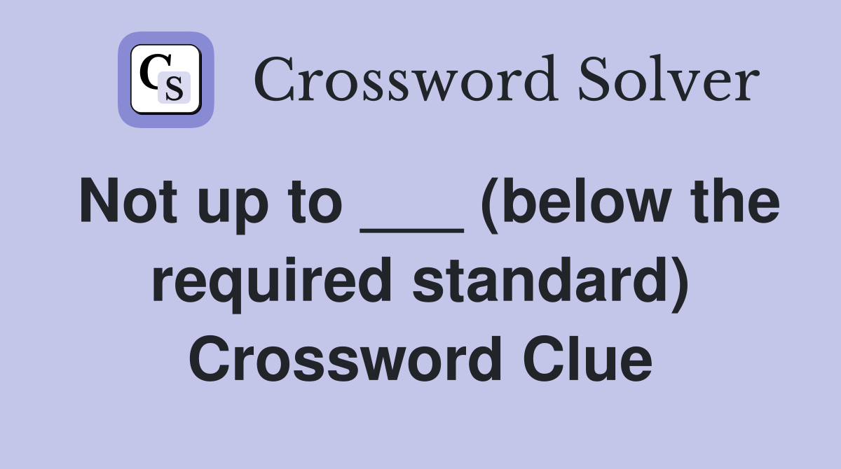 Not up to ___ (below the required standard) Crossword Clue