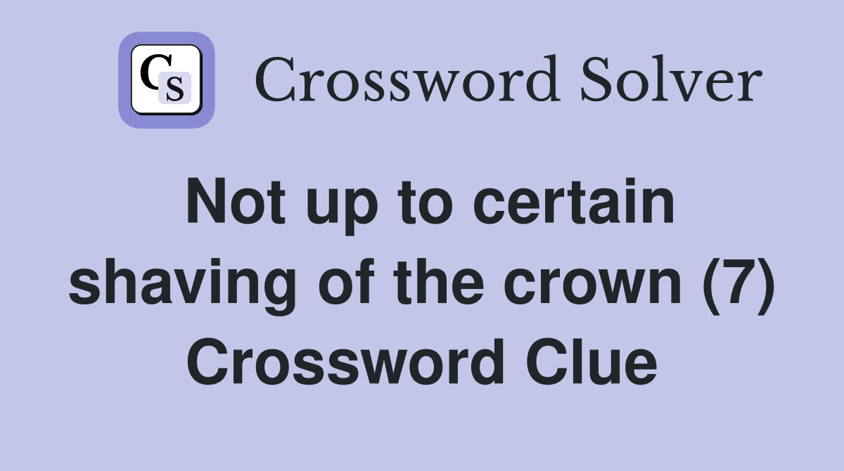 Not up to certain shaving of the crown (7) Crossword Clue