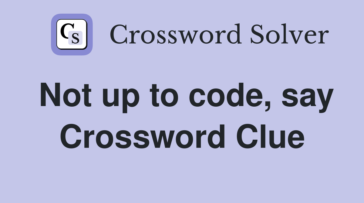 Not up to code, say Crossword Clue