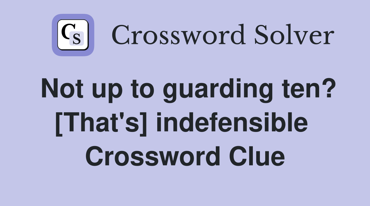 Not up to guarding ten? [That's] indefensible  Crossword Clue