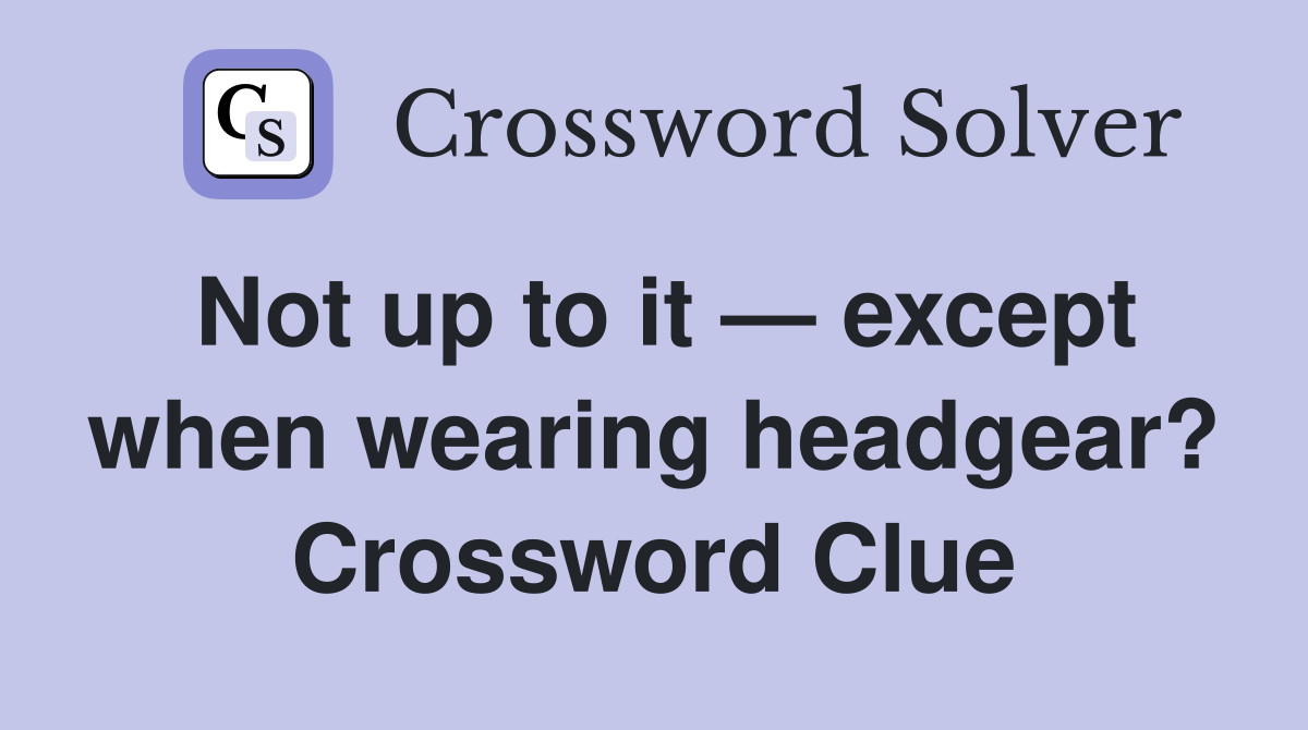 Not up to it — except when wearing headgear? Crossword Clue