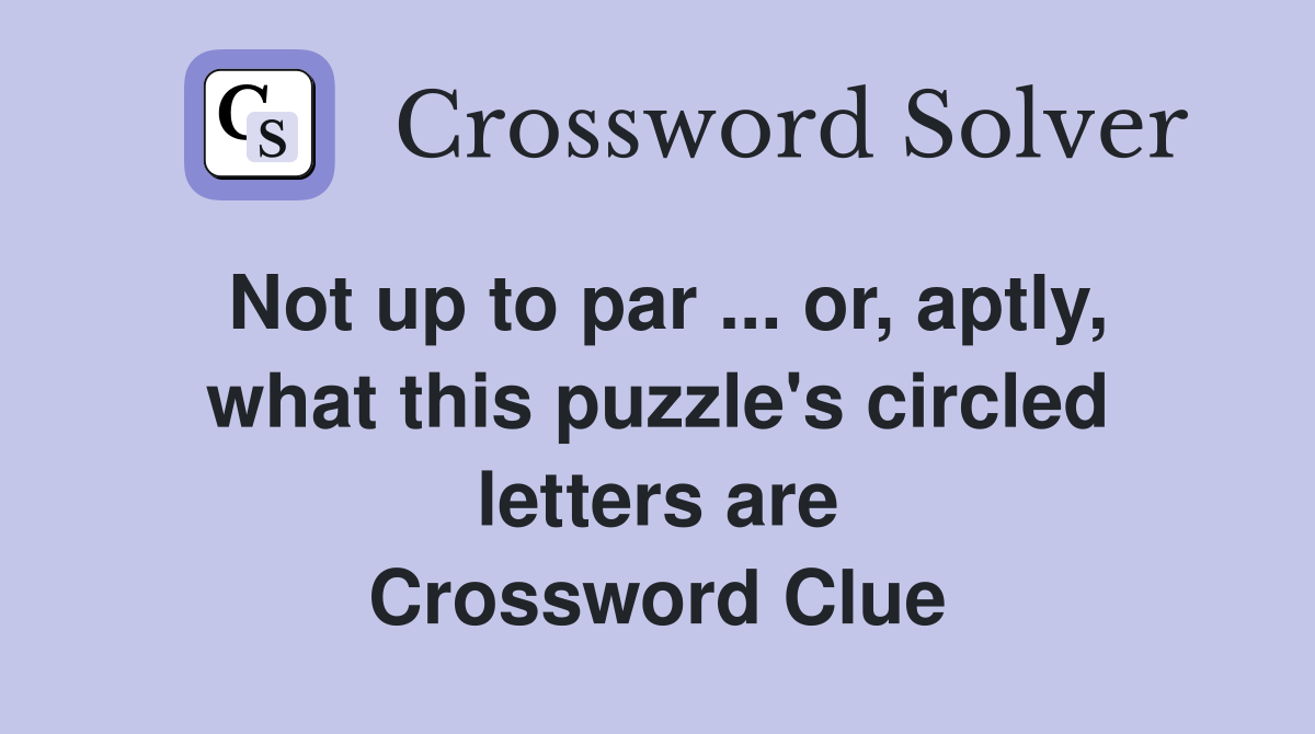 Not up to par ... or, aptly, what this puzzle's circled letters are Crossword Clue