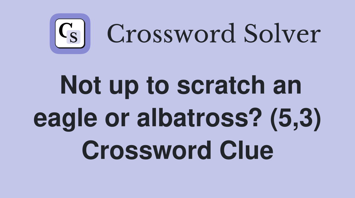 Not up to scratch an eagle or albatross? (5,3) Crossword Clue