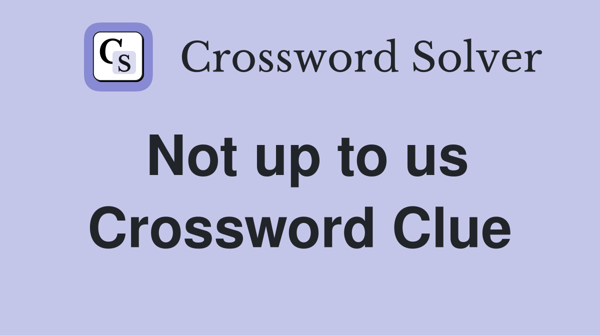 Not up to us Crossword Clue