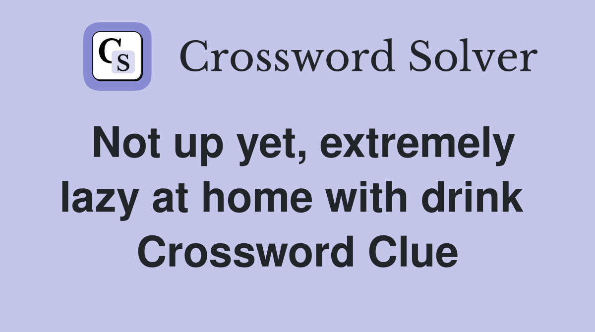 Not up yet, extremely lazy at home with drink  Crossword Clue
