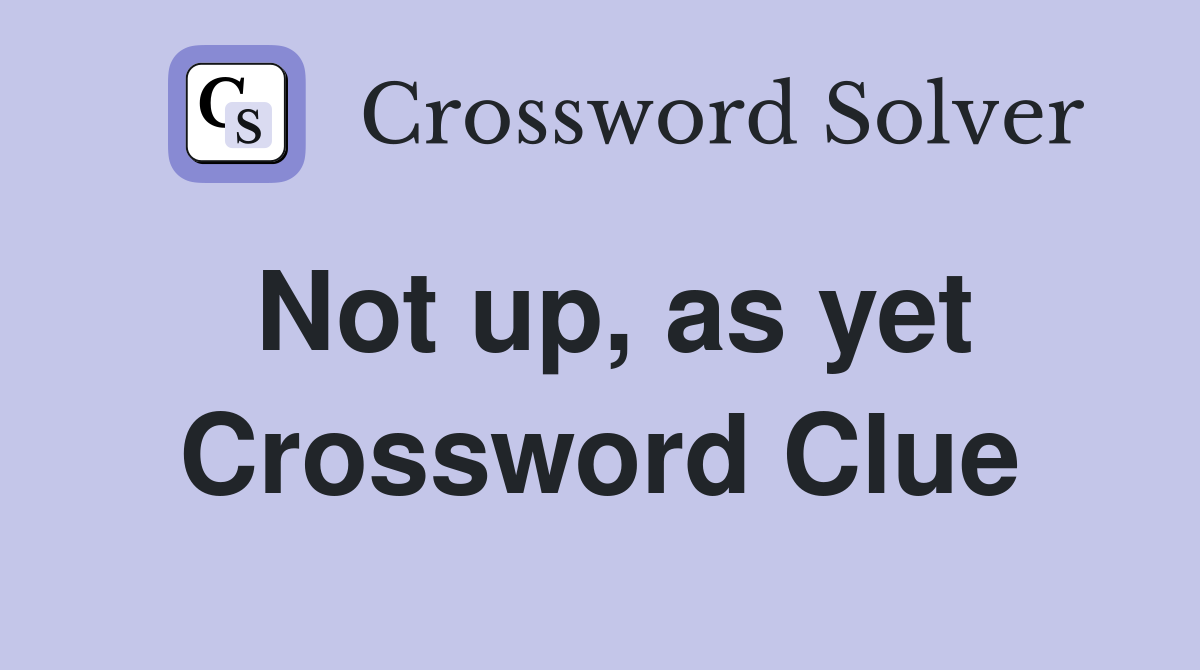 Not up, as yet Crossword Clue