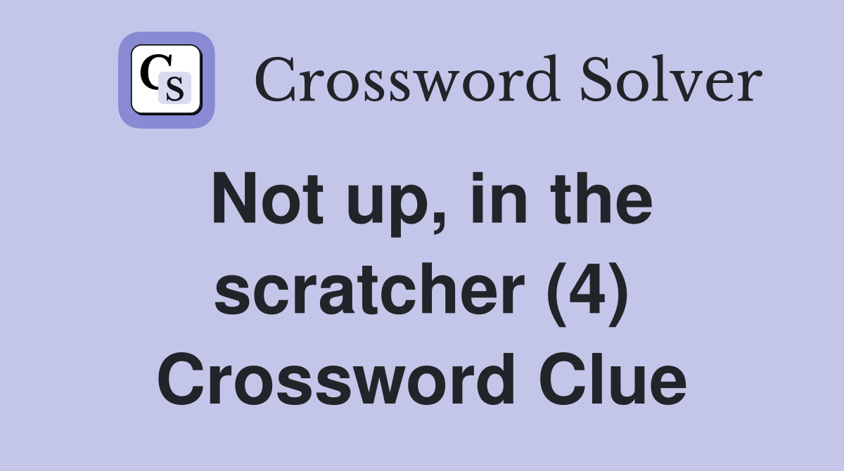 Not up, in the scratcher (4) Crossword Clue
