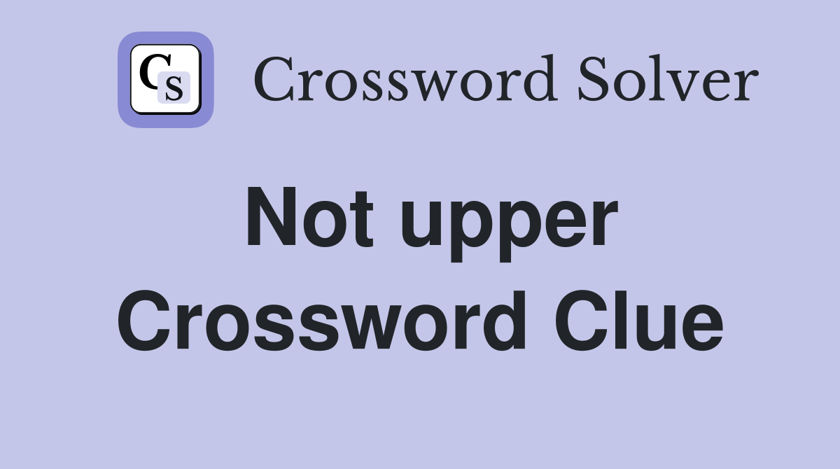 Not upper Crossword Clue