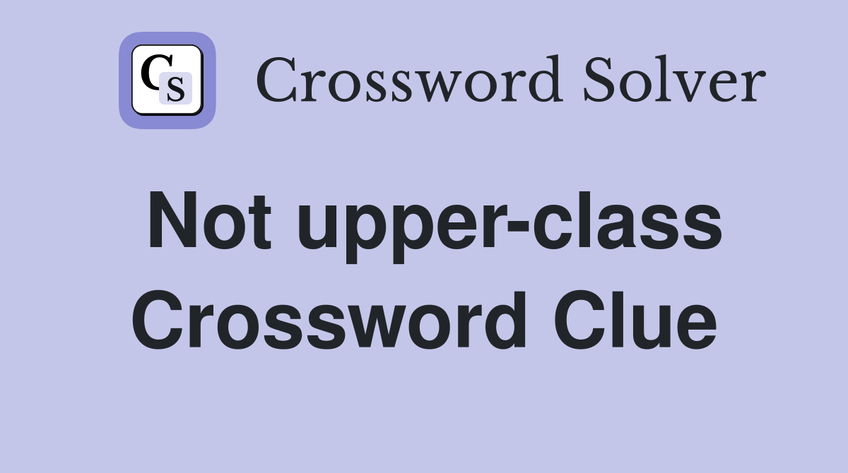 Not upper-class Crossword Clue