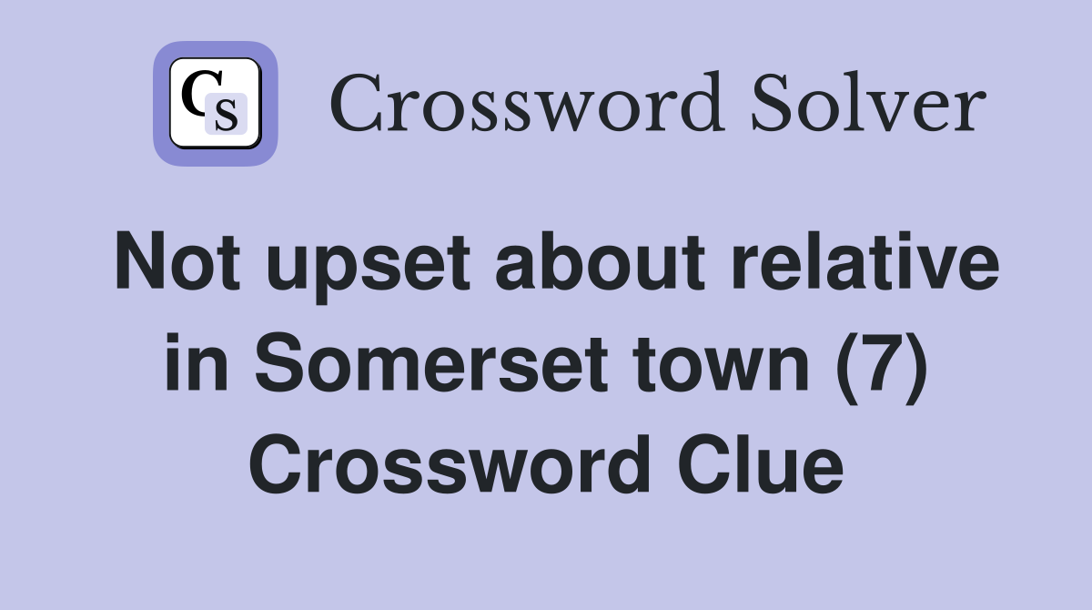Not upset about relative in Somerset town (7) Crossword Clue