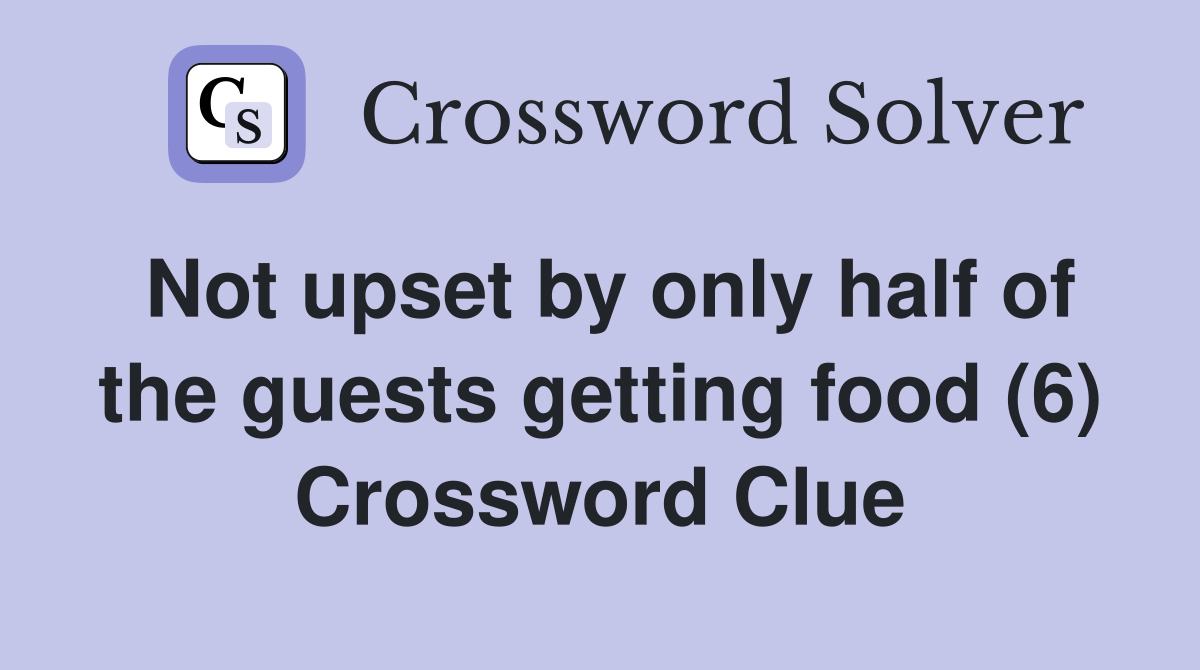 Not upset by only half of the guests getting food (6) Crossword Clue