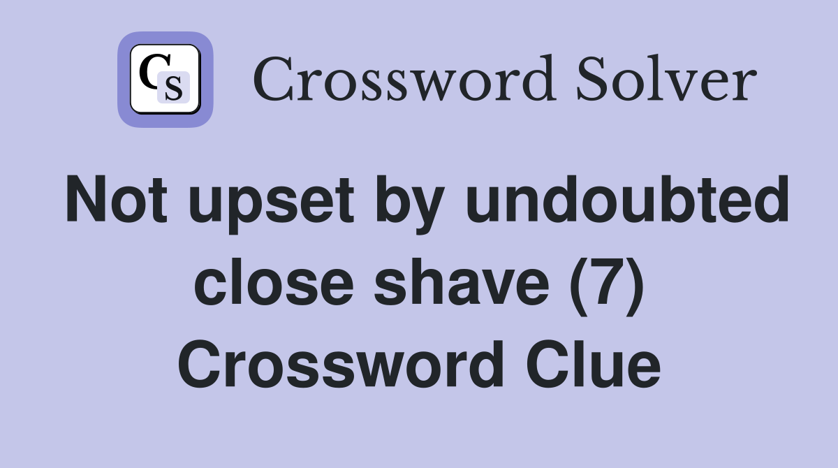 Not upset by undoubted close shave (7) Crossword Clue