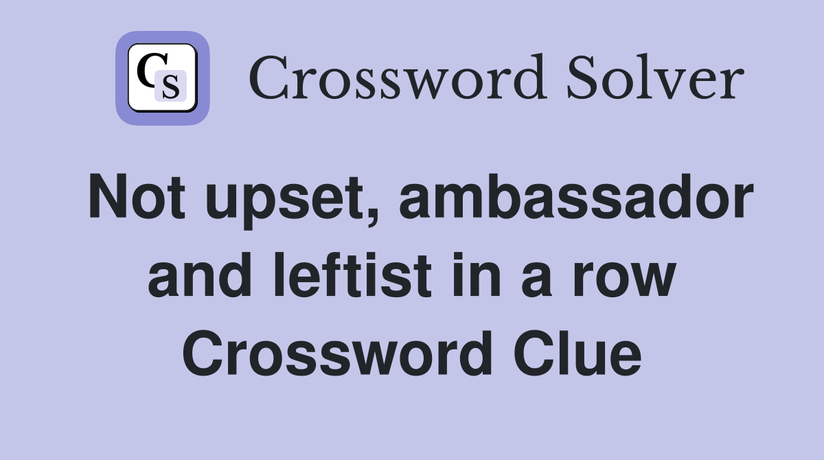 Not upset, ambassador and leftist in a row Crossword Clue