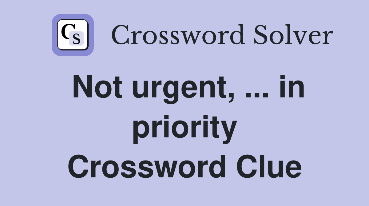 Not urgent, ... in priority Crossword Clue