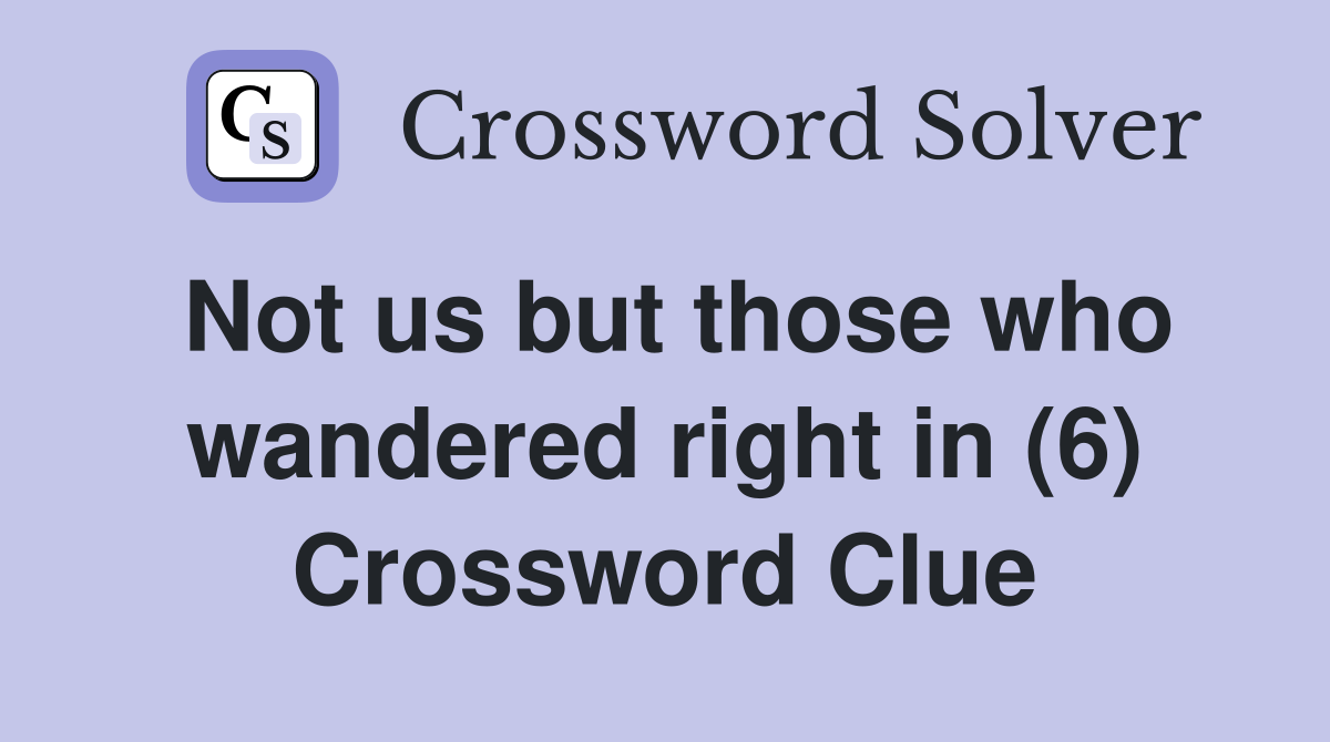 Not us but those who wandered right in (6) Crossword Clue