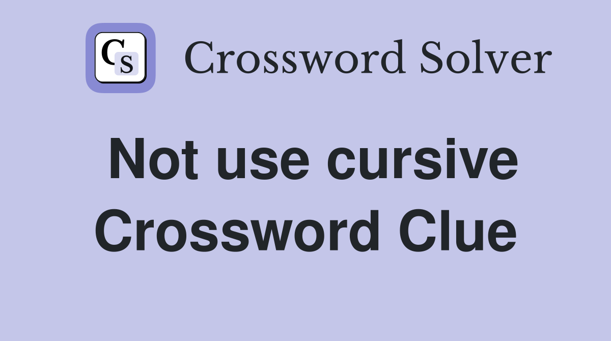 Not use cursive Crossword Clue