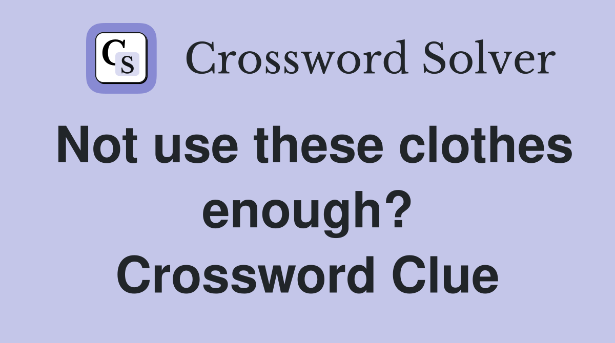 Not use these clothes enough? Crossword Clue