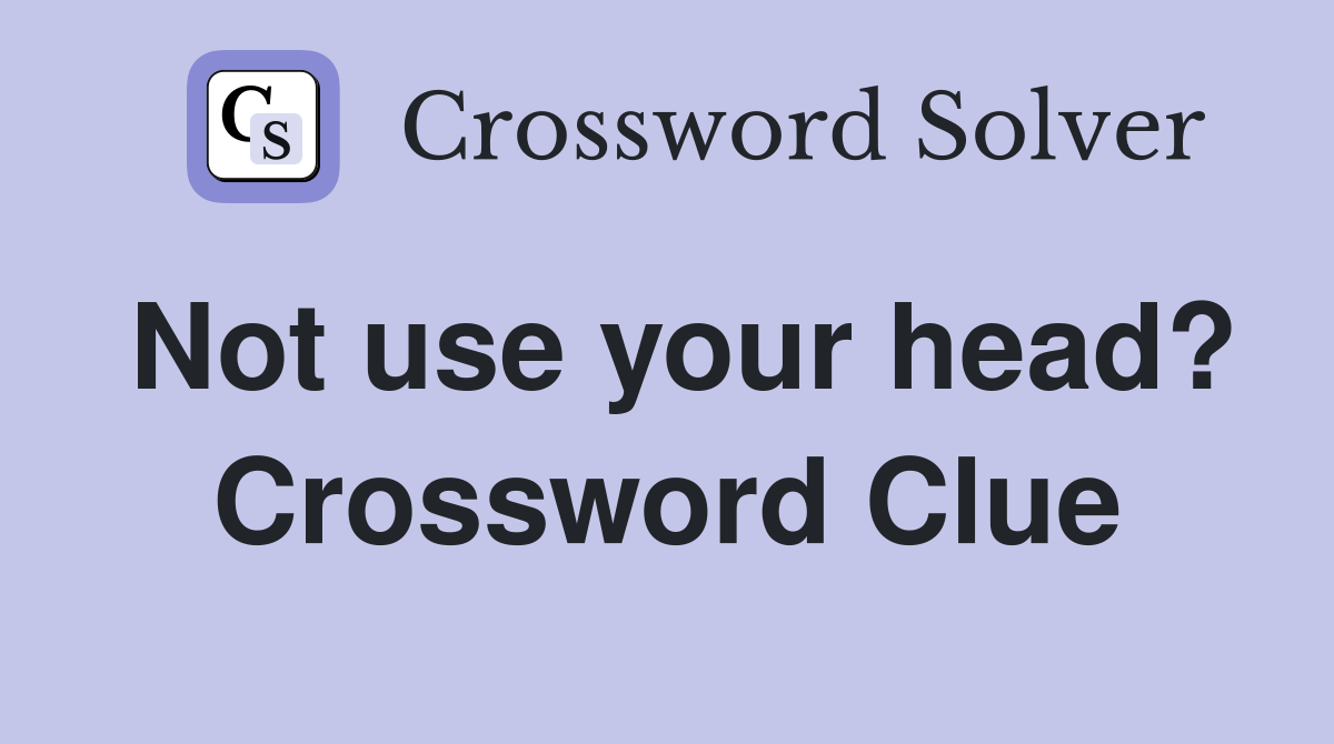 Not use your head? Crossword Clue