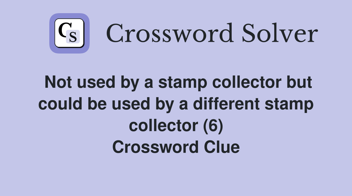 Not used by a stamp collector but could be used by a different stamp collector (6) Crossword Clue