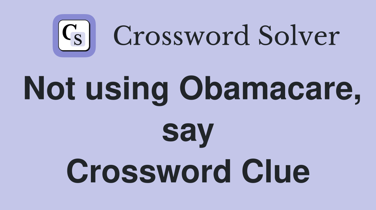 Not using Obamacare, say Crossword Clue