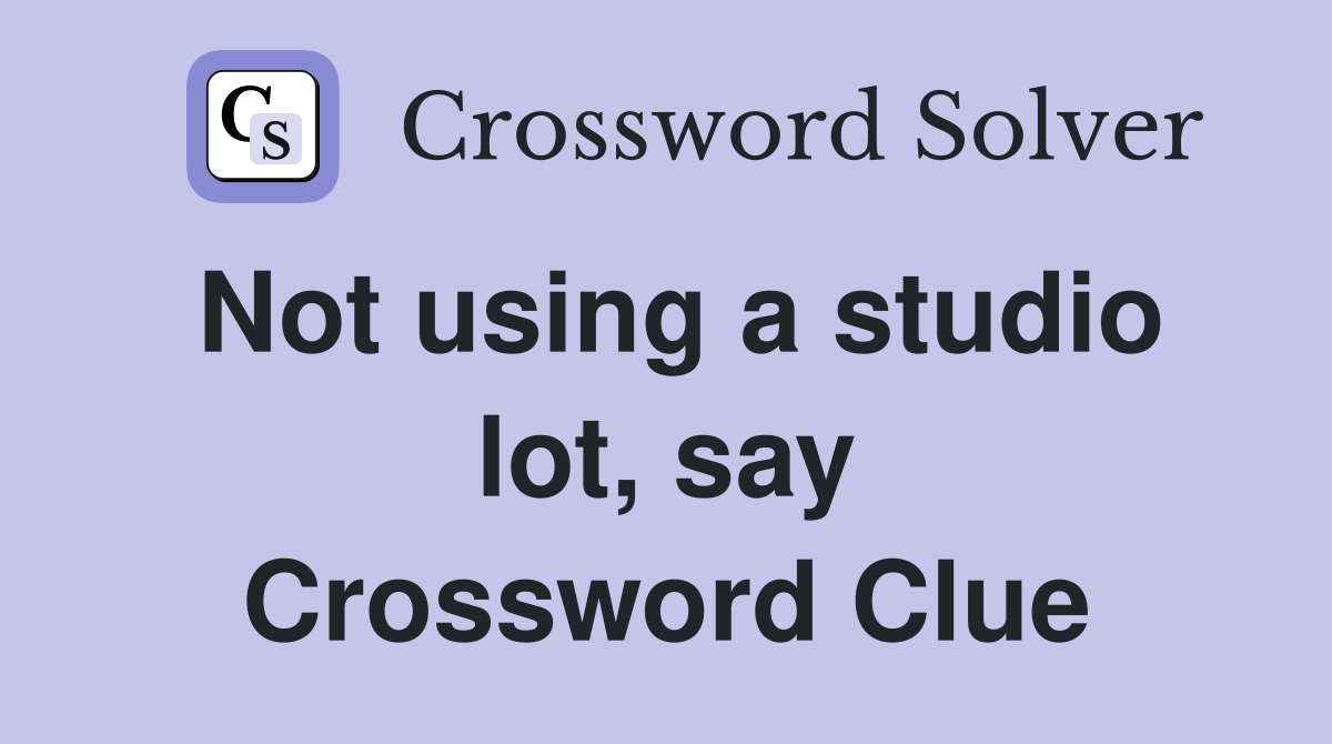 Not using a studio lot, say Crossword Clue