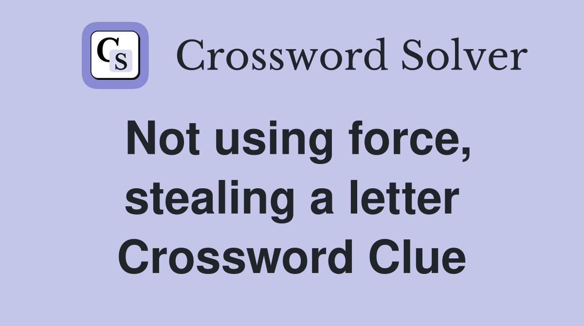 Not using force, stealing a letter Crossword Clue