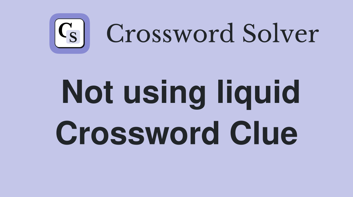 Not using liquid Crossword Clue
