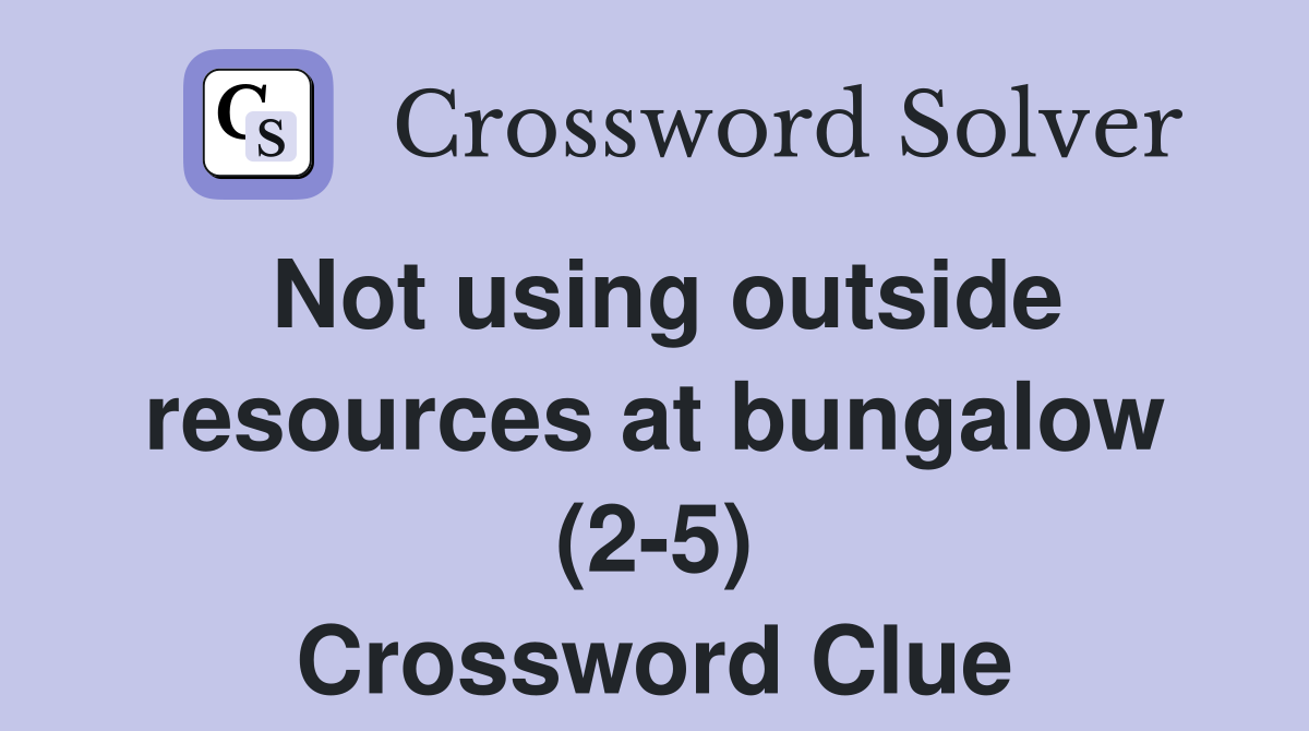 Not using outside resources at bungalow (2-5) Crossword Clue