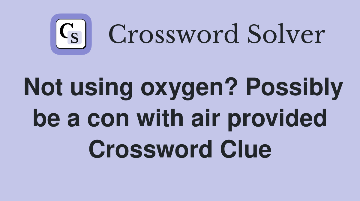 Not using oxygen? Possibly be a con with air provided Crossword Clue