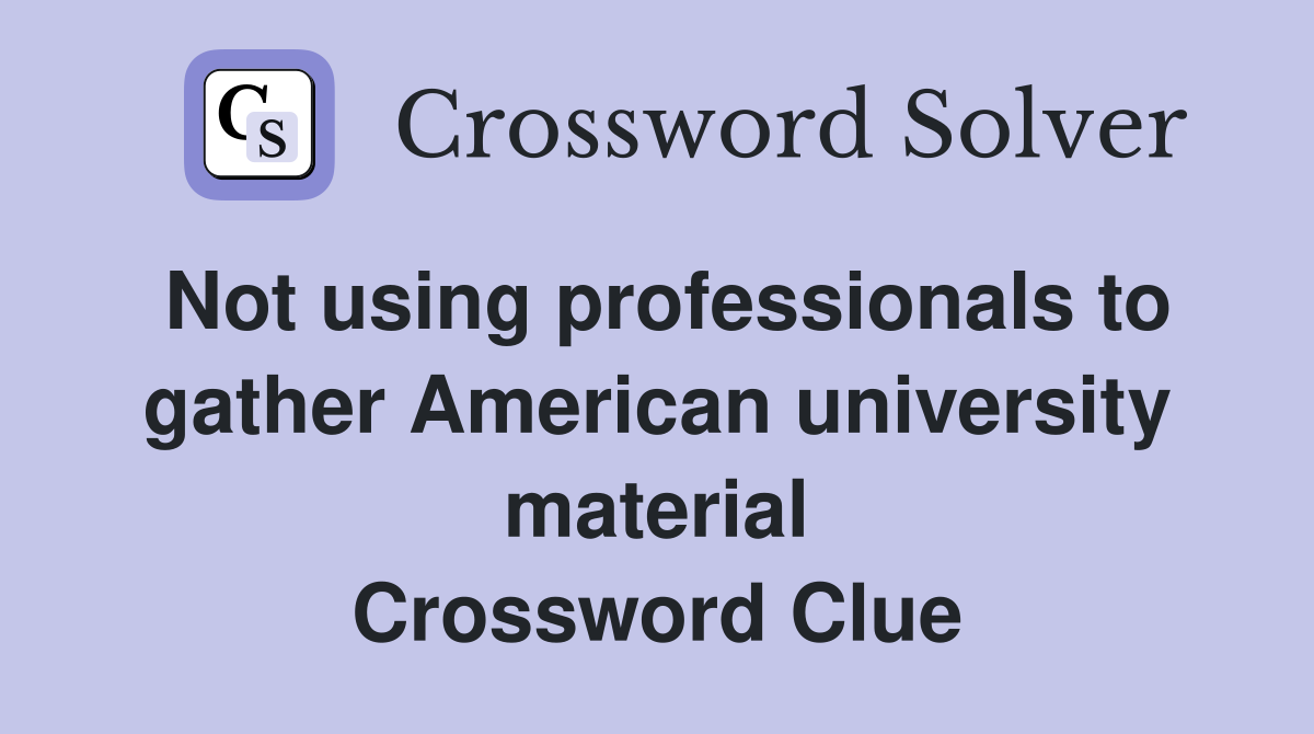 Not using professionals to gather American university material Crossword Clue