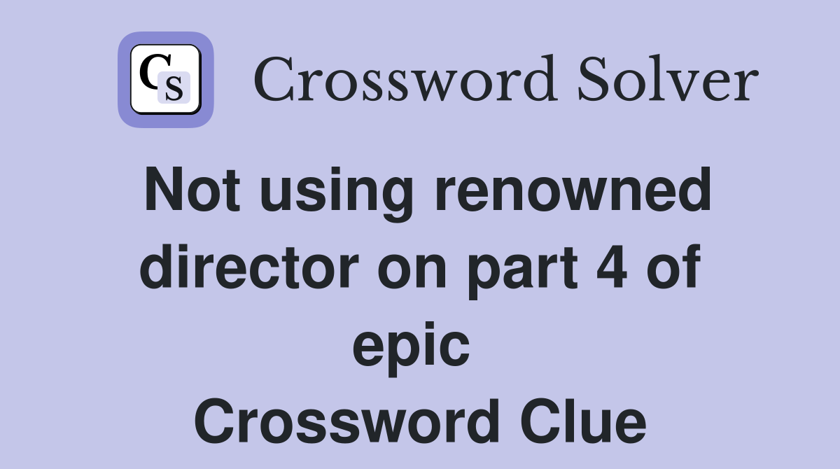 Not using renowned director on part 4 of epic  Crossword Clue