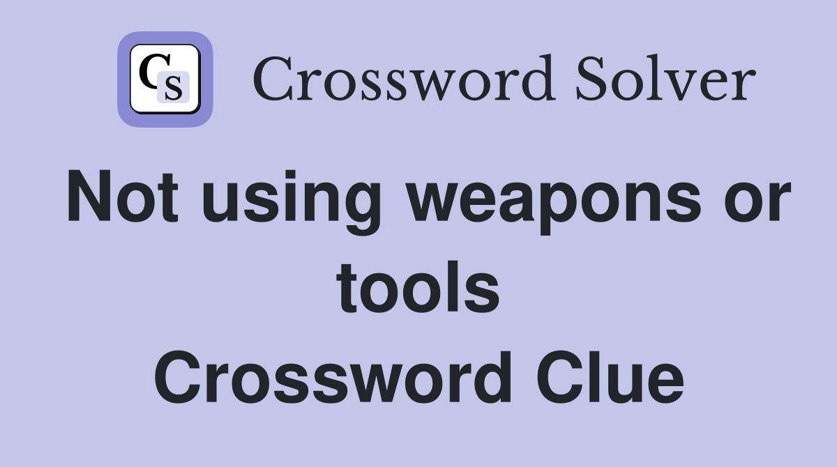 Not using weapons or tools Crossword Clue