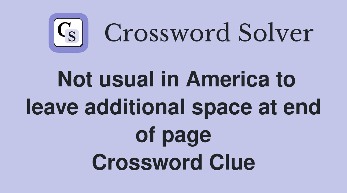 Not usual in America to leave additional space at end of page Crossword Clue