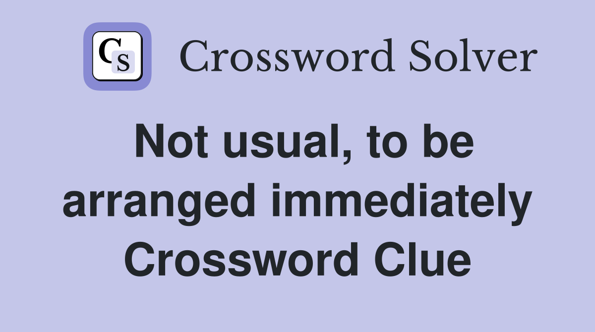 Not usual, to be arranged immediately Crossword Clue