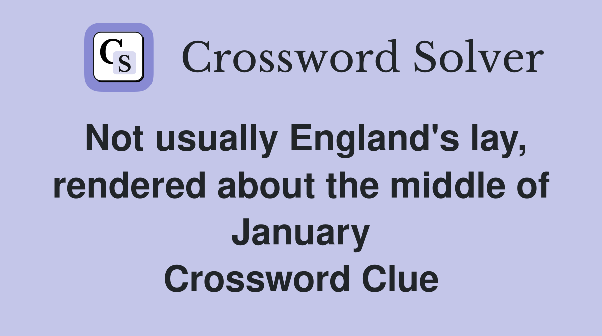 Not usually England's lay, rendered about the middle of January Crossword Clue